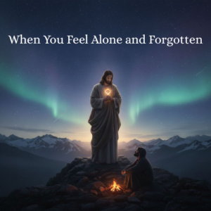 ▶ When You Feel Alone and Forgotten